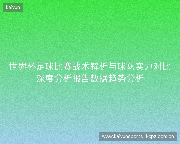 世界杯足球比赛战术解析与球队实力对比深度分析报告数据趋势分析